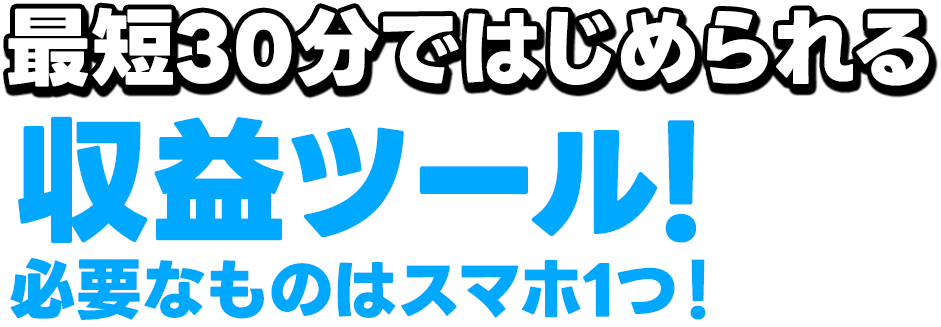 最短30分ではじめられる収益ツール！必要なものはスマホ1つ！